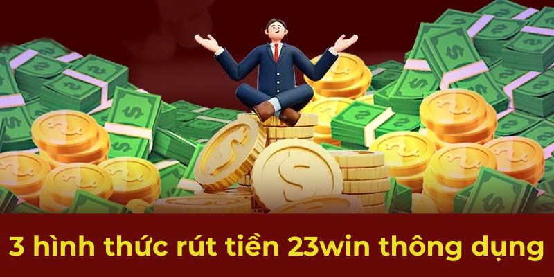 3 hình thức rút tiền 23win thông dụng