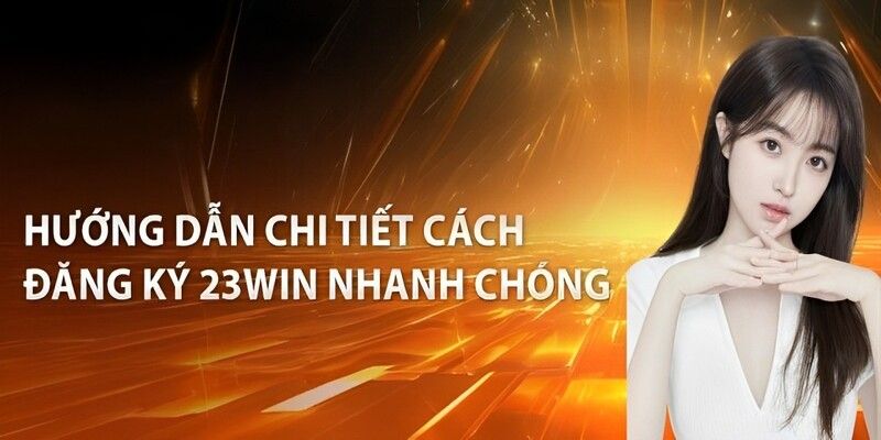 Hướng dẫn chi tiết các bước Đăng ký 23WIN cực kỳ tối ưu, hiệu quả