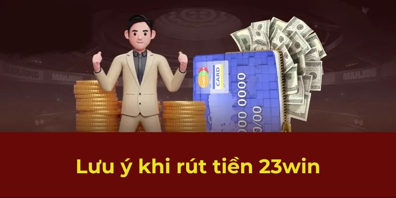 Lưu ý khi rút tiền 23win